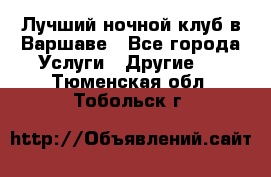 Лучший ночной клуб в Варшаве - Все города Услуги » Другие   . Тюменская обл.,Тобольск г.